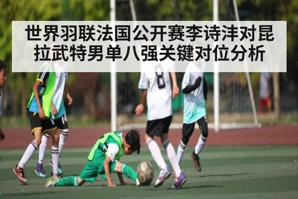世界羽联法国公开赛李诗沣对昆拉武特男单八强关键对位分析